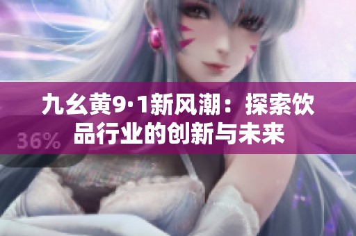 九幺黄9·1新风潮：探索饮品行业的创新与未来