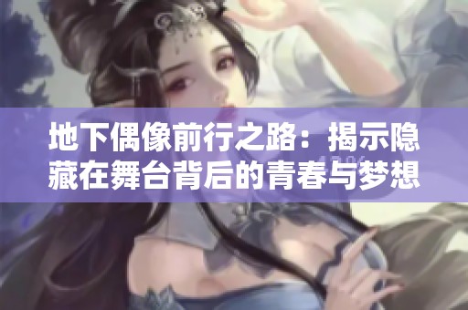 地下偶像前行之路：揭示隐藏在舞台背后的青春与梦想