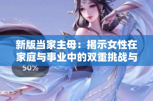 新版当家主母：揭示女性在家庭与事业中的双重挑战与成长