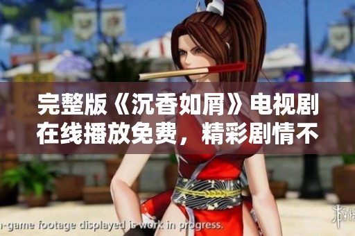 完整版《沉香如屑》电视剧在线播放免费，精彩剧情不容错过