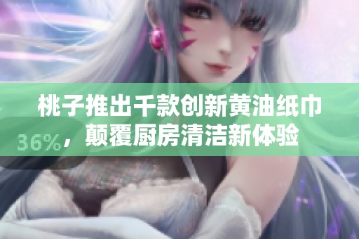 桃子推出千款创新黄油纸巾，颠覆厨房清洁新体验