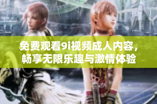 免费观看9i视频成人内容，畅享无限乐趣与激情体验