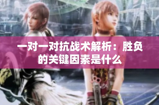 一对一对抗战术解析：胜负的关键因素是什么