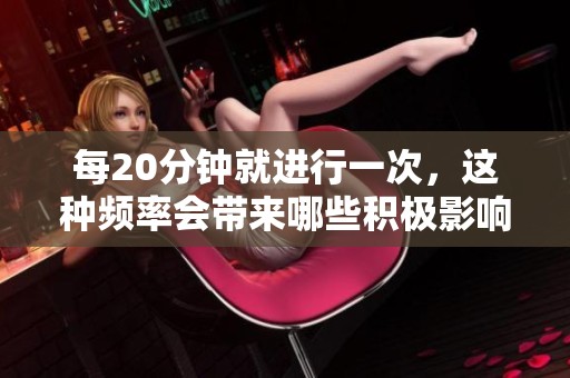 每20分钟就进行一次，这种频率会带来哪些积极影响？