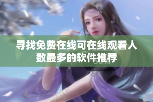 寻找免费在线可在线观看人数最多的软件推荐