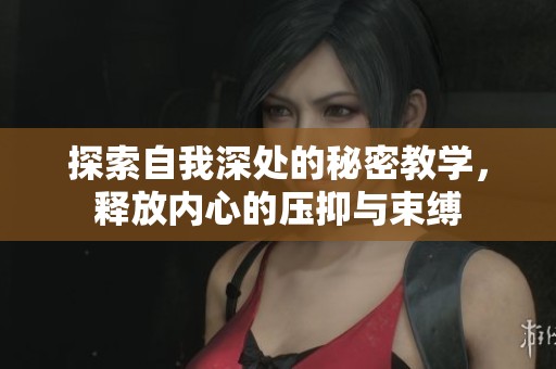 探索自我深处的秘密教学，释放内心的压抑与束缚