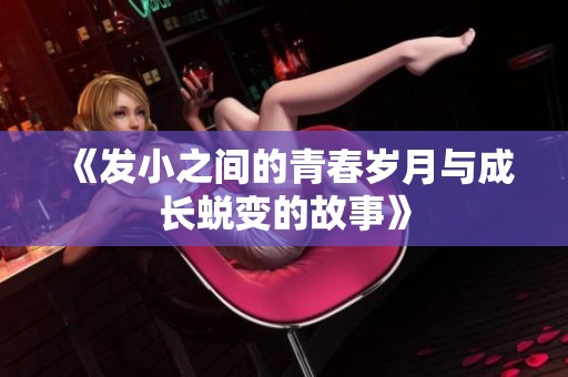 《发小之间的青春岁月与成长蜕变的故事》