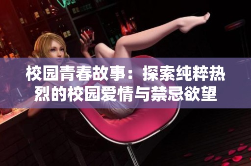 校园青春故事：探索纯粹热烈的校园爱情与禁忌欲望