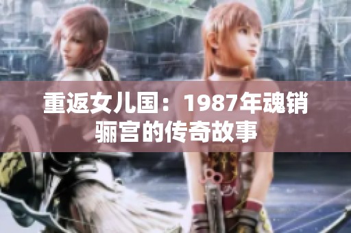 重返女儿国：1987年魂销骊宫的传奇故事