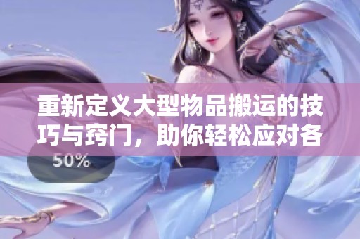 重新定义大型物品搬运的技巧与窍门，助你轻松应对各种挑战