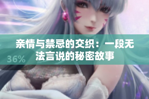 亲情与禁忌的交织：一段无法言说的秘密故事