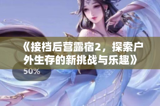 《接档后营露宿2，探索户外生存的新挑战与乐趣》