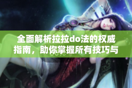 全面解析拉拉do法的权威指南，助你掌握所有技巧与应用