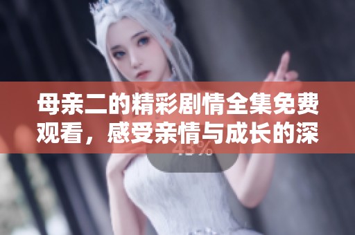 母亲二的精彩剧情全集免费观看，感受亲情与成长的深刻故事