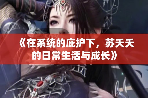 《在系统的庇护下，苏夭夭的日常生活与成长》