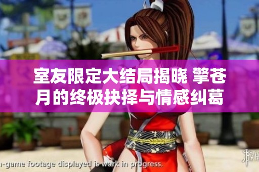 室友限定大结局揭晓 擎苍月的终极抉择与情感纠葛