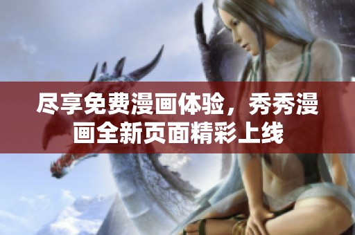 尽享免费漫画体验，秀秀漫画全新页面精彩上线