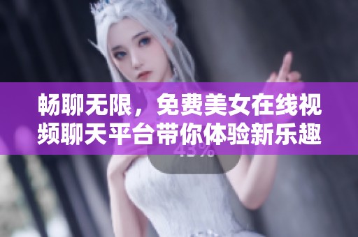畅聊无限，免费美女在线视频聊天平台带你体验新乐趣