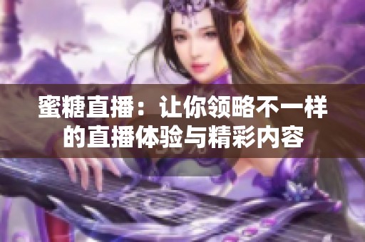 蜜糖直播：让你领略不一样的直播体验与精彩内容