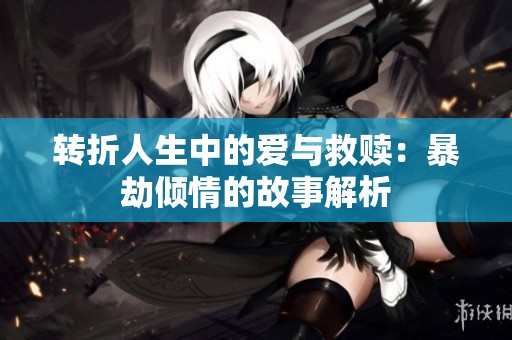 转折人生中的爱与救赎：暴劫倾情的故事解析