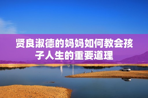 贤良淑德的妈妈如何教会孩子人生的重要道理