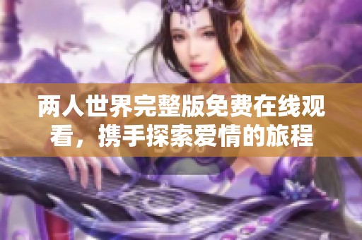 两人世界完整版免费在线观看，携手探索爱情的旅程