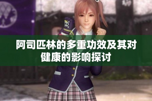 阿司匹林的多重功效及其对健康的影响探讨