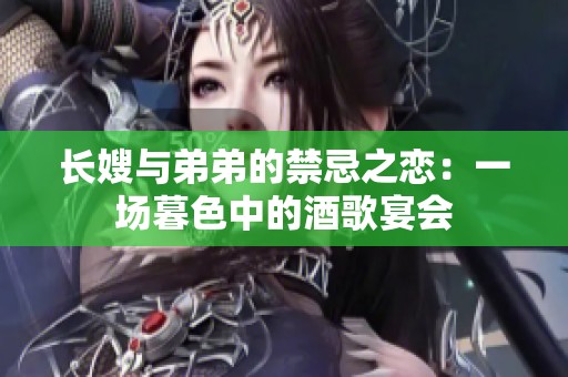 长嫂与弟弟的禁忌之恋：一场暮色中的酒歌宴会