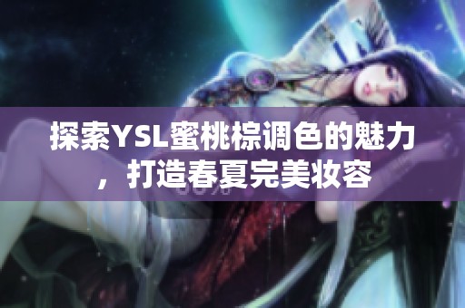 探索YSL蜜桃棕调色的魅力，打造春夏完美妆容