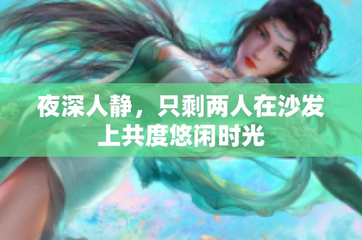夜深人静，只剩两人在沙发上共度悠闲时光