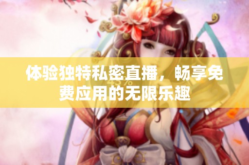 体验独特私密直播，畅享免费应用的无限乐趣