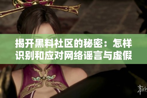 揭开黑料社区的秘密：怎样识别和应对网络谣言与虚假信息