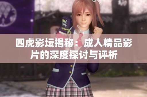 四虎影坛揭秘：成人精品影片的深度探讨与评析