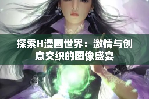 探索H漫画世界：激情与创意交织的图像盛宴