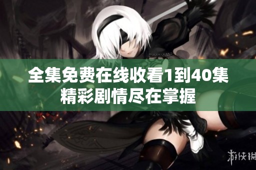 全集免费在线收看1到40集精彩剧情尽在掌握