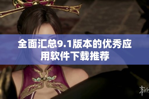 全面汇总9.1版本的优秀应用软件下载推荐