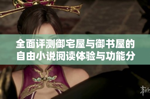 全面评测御宅屋与御书屋的自由小说阅读体验与功能分析