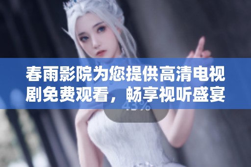 春雨影院为您提供高清电视剧免费观看，畅享视听盛宴