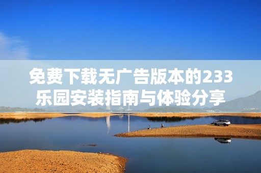 免费下载无广告版本的233乐园安装指南与体验分享