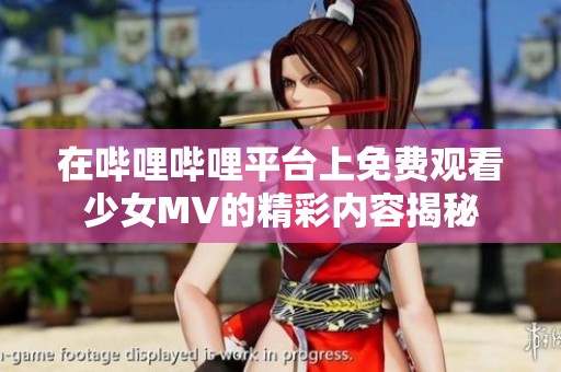 在哔哩哔哩平台上免费观看少女MV的精彩内容揭秘