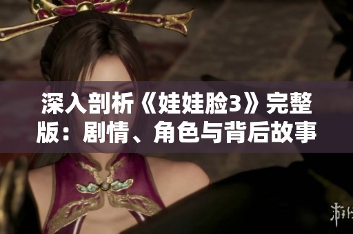 深入剖析《娃娃脸3》完整版：剧情、角色与背后故事揭秘