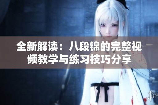 全新解读：八段锦的完整视频教学与练习技巧分享