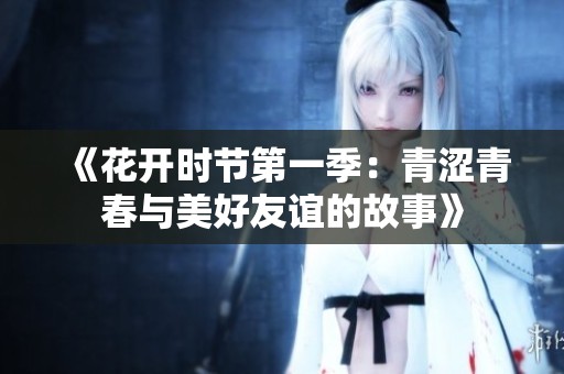 《花开时节第一季：青涩青春与美好友谊的故事》