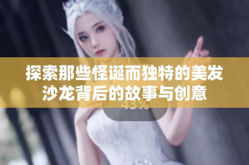 探索那些怪诞而独特的美发沙龙背后的故事与创意