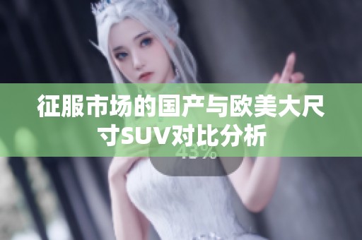 征服市场的国产与欧美大尺寸SUV对比分析