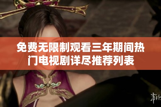 免费无限制观看三年期间热门电视剧详尽推荐列表