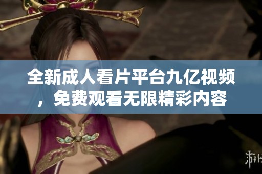 全新成人看片平台九亿视频，免费观看无限精彩内容