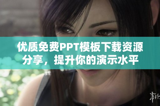 优质免费PPT模板下载资源分享，提升你的演示水平