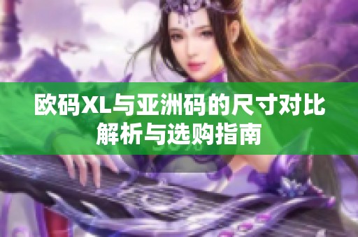 欧码XL与亚洲码的尺寸对比解析与选购指南