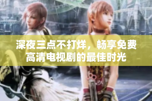 深夜三点不打烊，畅享免费高清电视剧的最佳时光